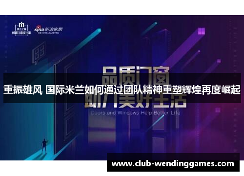 重振雄风 国际米兰如何通过团队精神重塑辉煌再度崛起