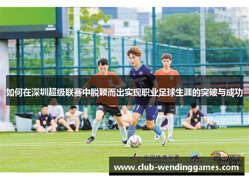 如何在深圳超级联赛中脱颖而出实现职业足球生涯的突破与成功