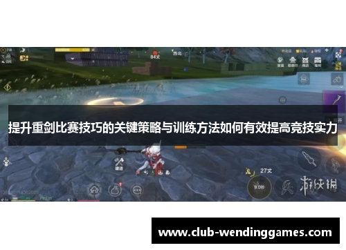 提升重剑比赛技巧的关键策略与训练方法如何有效提高竞技实力