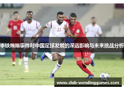 李铁贿赂事件对中国足球发展的深远影响与未来挑战分析