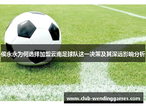 侯永永为何选择加盟云南足球队这一决策及其深远影响分析