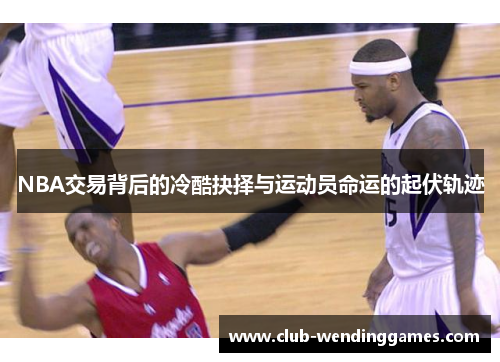 NBA交易背后的冷酷抉择与运动员命运的起伏轨迹