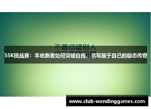 55K挑战赛：本地跑者如何突破自我，书写属于自己的励志传奇