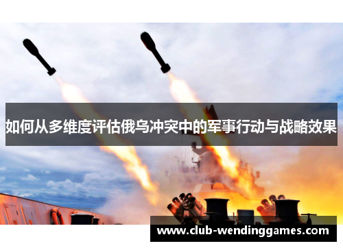 如何从多维度评估俄乌冲突中的军事行动与战略效果