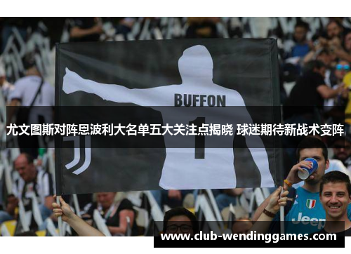 尤文图斯对阵恩波利大名单五大关注点揭晓 球迷期待新战术变阵