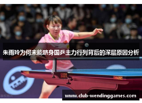 朱雨玲为何未能跻身国乒主力行列背后的深层原因分析