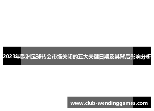 2023年欧洲足球转会市场关闭的五大关键日期及其背后影响分析