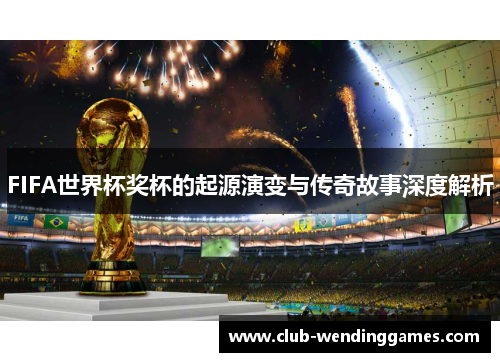 FIFA世界杯奖杯的起源演变与传奇故事深度解析