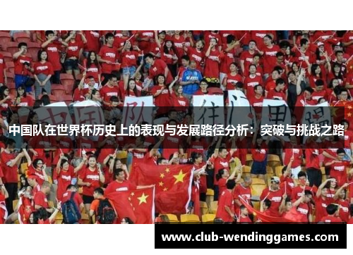 中国队在世界杯历史上的表现与发展路径分析：突破与挑战之路
