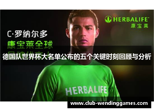 德国队世界杯大名单公布的五个关键时刻回顾与分析