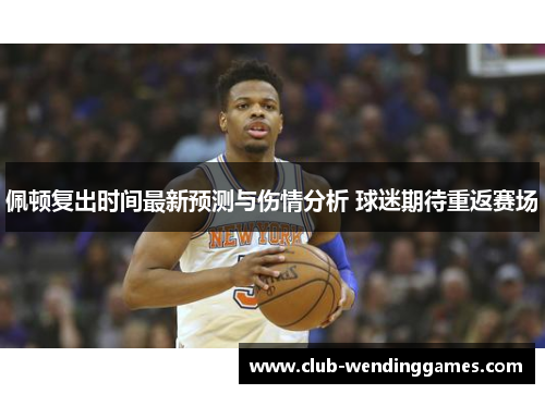 佩顿复出时间最新预测与伤情分析 球迷期待重返赛场