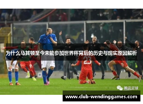 为什么马其顿至今未能参加世界杯背后的历史与现实原因解析