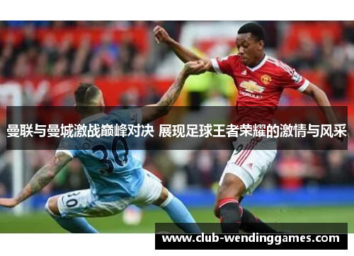 曼联与曼城激战巅峰对决 展现足球王者荣耀的激情与风采