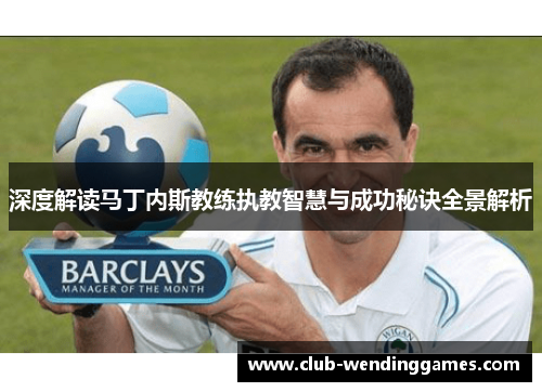 深度解读马丁内斯教练执教智慧与成功秘诀全景解析