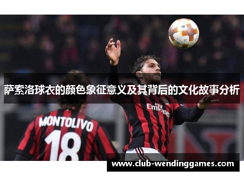 萨索洛球衣的颜色象征意义及其背后的文化故事分析