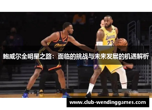 鲍威尔全明星之路：面临的挑战与未来发展的机遇解析