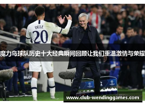 魔力鸟球队历史十大经典瞬间回顾让我们重温激情与荣耀