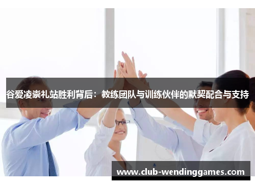 谷爱凌崇礼站胜利背后:教练团队与训练伙伴的默契配合与支持 谷爱凌崇礼站胜利背后:教练团队与训练伙伴的默契配合与支持