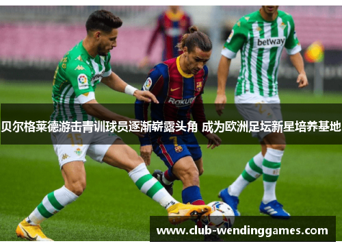 贝尔格莱德游击青训球员逐渐崭露头角 成为欧洲足坛新星培养基地