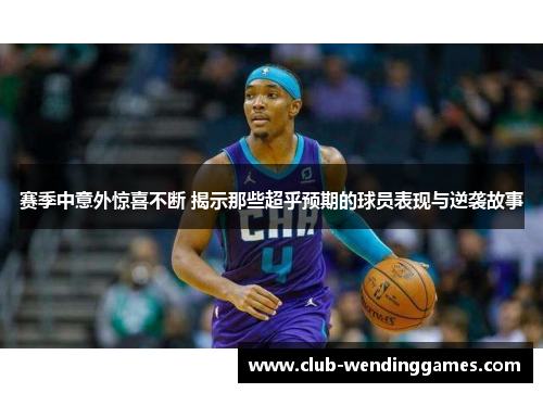 赛季中意外惊喜不断 揭示那些超乎预期的球员表现与逆袭故事 赛季中意外惊喜不断 揭示那些超乎预期的球员表现与逆袭故事