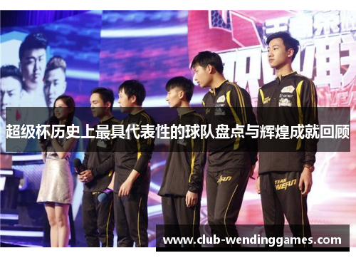 超级杯历史上最具代表性的球队盘点与辉煌成就回顾 超级杯历史上最具代表性的球队盘点与辉煌成就回顾