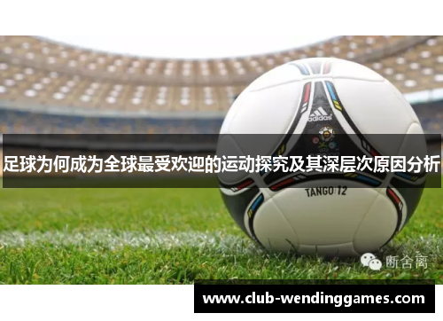 足球为何成为全球最受欢迎的运动探究及其深层次原因分析