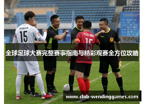 全球足球大赛完整赛事指南与精彩观赛全方位攻略 全球足球大赛完整赛事指南与精彩观赛全方位攻略