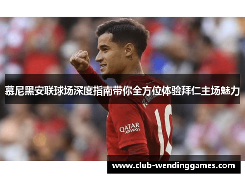 慕尼黑安联球场深度指南带你全方位体验拜仁主场魅力