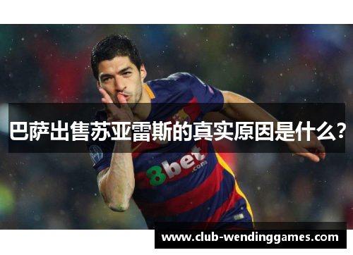 巴萨出售苏亚雷斯的真实原因是什么？