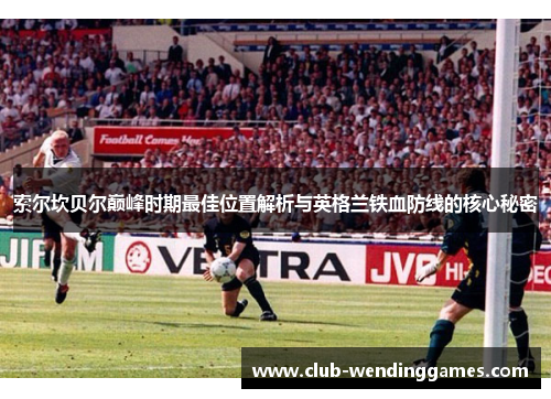 索尔坎贝尔巅峰时期最佳位置解析与英格兰铁血防线的核心秘密