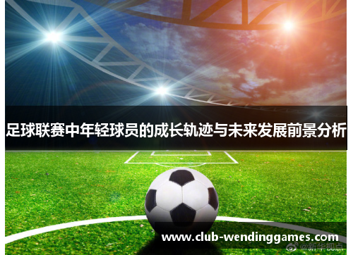 足球联赛中年轻球员的成长轨迹与未来发展前景分析