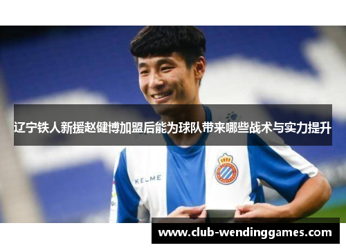 辽宁铁人新援赵健博加盟后能为球队带来哪些战术与实力提升