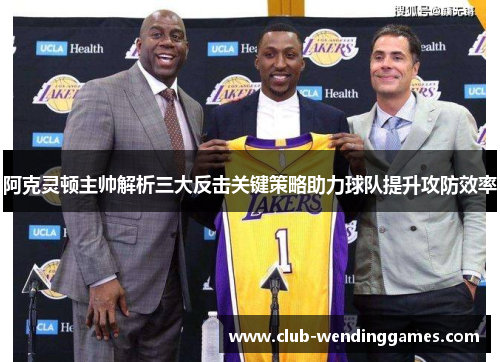 阿克灵顿主帅解析三大反击关键策略助力球队提升攻防效率