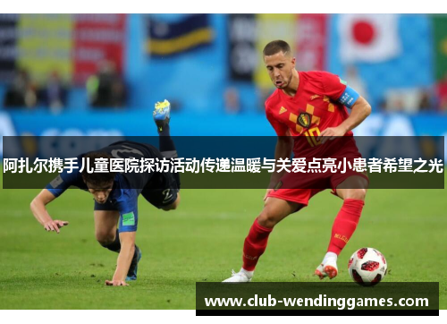 阿扎尔携手儿童医院探访活动传递温暖与关爱点亮小患者希望之光 阿扎尔携手儿童医院探访活动传递温暖与关爱点亮小患者希望之光