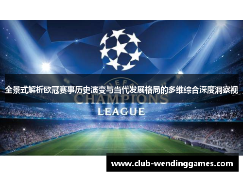 全景式解析欧冠赛事历史演变与当代发展格局的多维综合深度洞察视 全景式解析欧冠赛事历史演变与当代发展格局的多维综合深度洞察视