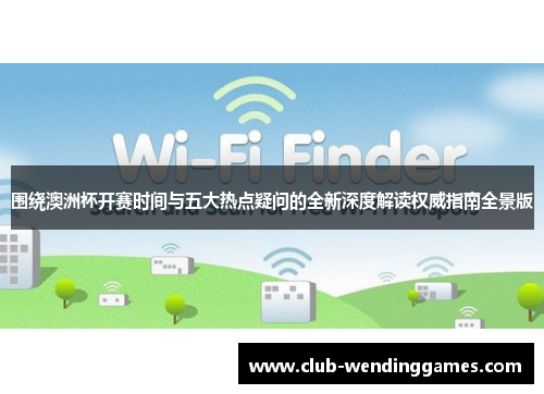 围绕澳洲杯开赛时间与五大热点疑问的全新深度解读权威指南全景版 围绕澳洲杯开赛时间与五大热点疑问的全新深度解读权威指南全景版