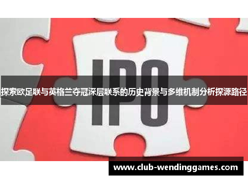 探索欧足联与英格兰夺冠深层联系的历史背景与多维机制分析探源路径 探索欧足联与英格兰夺冠深层联系的历史背景与多维机制分析探源路径