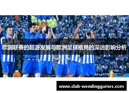 欧国联赛的起源发展与欧洲足球格局的深远影响分析 欧国联赛的起源发展与欧洲足球格局的深远影响分析