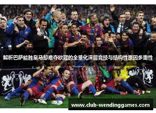 解析巴萨能胜皇马却难夺欧冠的全景化深层竞技与结构性原因多重性