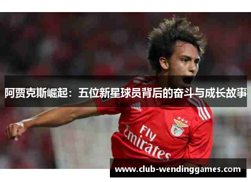 阿贾克斯崛起：五位新星球员背后的奋斗与成长故事