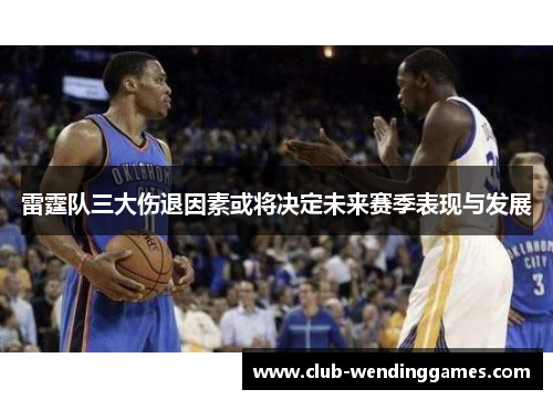 雷霆队三大伤退因素或将决定未来赛季表现与发展