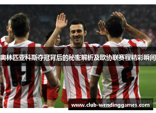 奥林匹亚科斯夺冠背后的秘密解析及欧协联赛程精彩瞬间