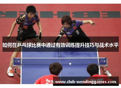 如何在乒乓球比赛中通过有效训练提升技巧与战术水平