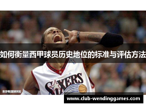 如何衡量西甲球员历史地位的标准与评估方法