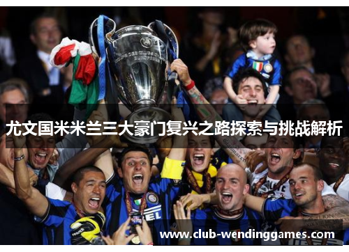 尤文国米米兰三大豪门复兴之路探索与挑战解析