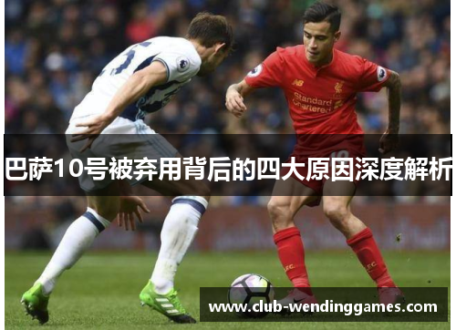 巴萨10号被弃用背后的四大原因深度解析