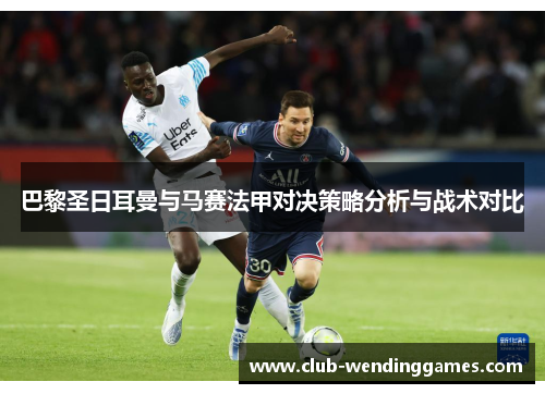 巴黎圣日耳曼与马赛法甲对决策略分析与战术对比