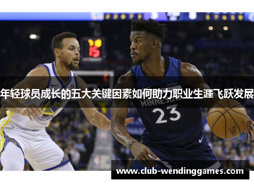 年轻球员成长的五大关键因素如何助力职业生涯飞跃发展