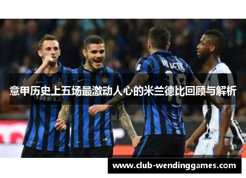 意甲历史上五场最激动人心的米兰德比回顾与解析