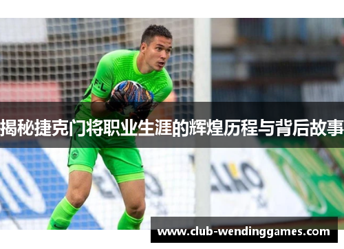 揭秘捷克门将职业生涯的辉煌历程与背后故事